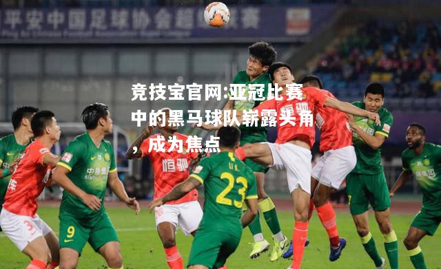 亚冠比赛中的黑马球队崭露头角，成为焦点