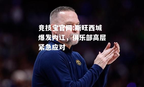 斯旺西城爆发内讧，俱乐部高层紧急应对