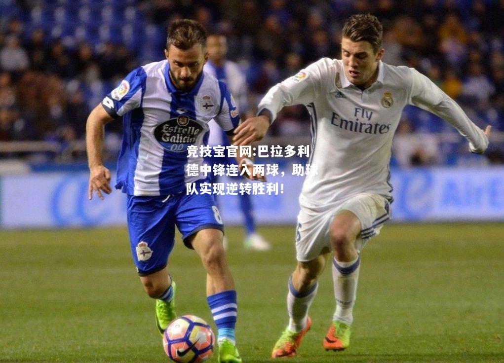 巴拉多利德中锋连入两球，助球队实现逆转胜利！