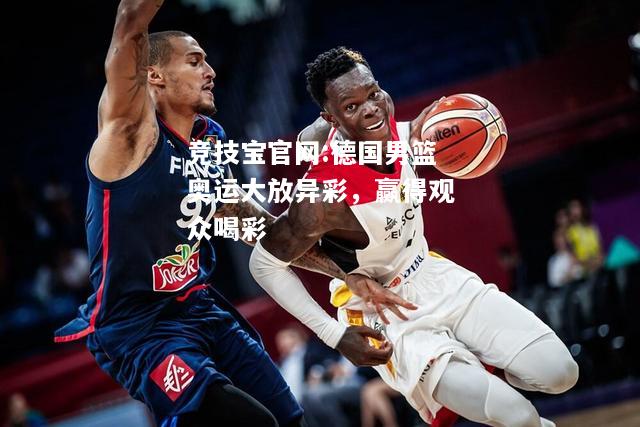 德国男篮奥运大放异彩，赢得观众喝彩