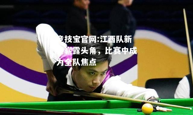 江西队新星崭露头角，比赛中成为全队焦点