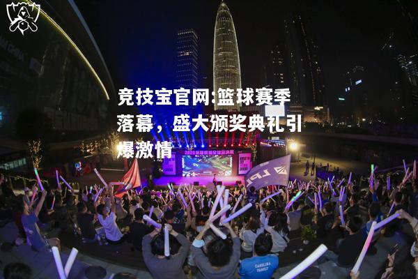 篮球赛季落幕，盛大颁奖典礼引爆激情