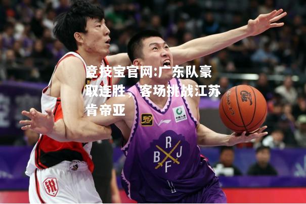 广东队豪取连胜，客场挑战江苏肯帝亚