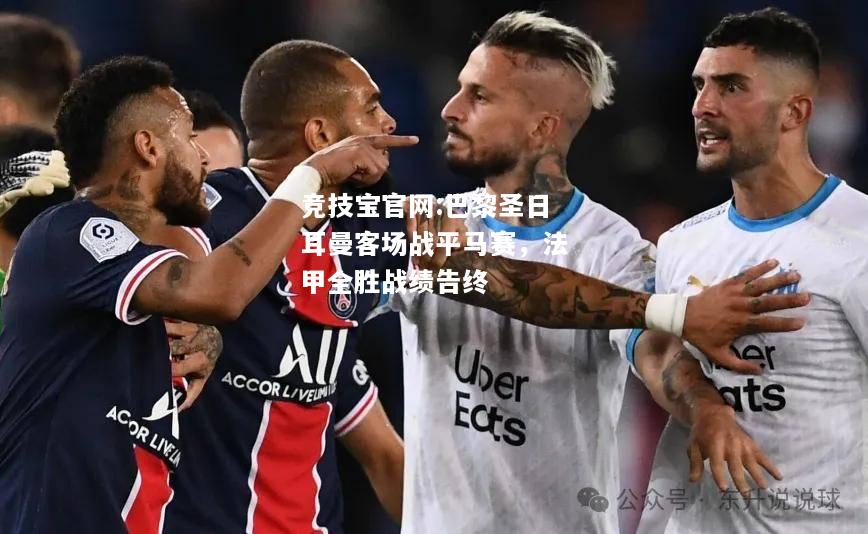 巴黎圣日耳曼客场战平马赛，法甲全胜战绩告终