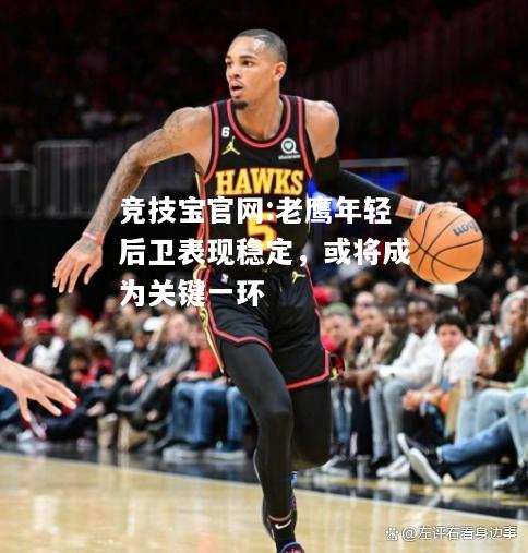 老鹰年轻后卫表现稳定，或将成为关键一环