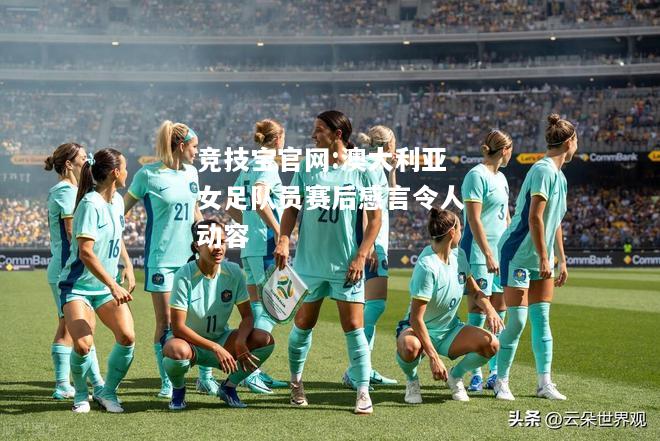 澳大利亚女足队员赛后感言令人动容