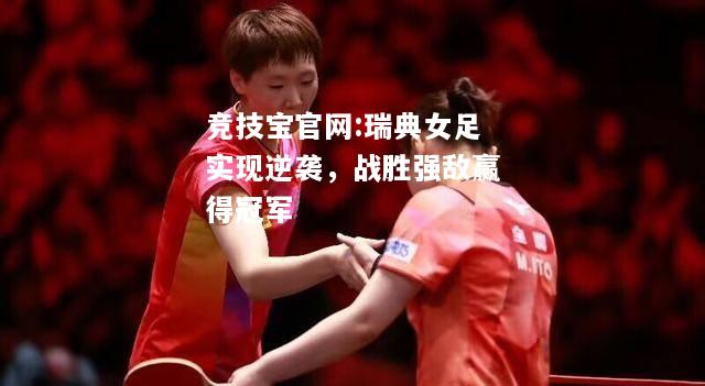 瑞典女足实现逆袭，战胜强敌赢得冠军