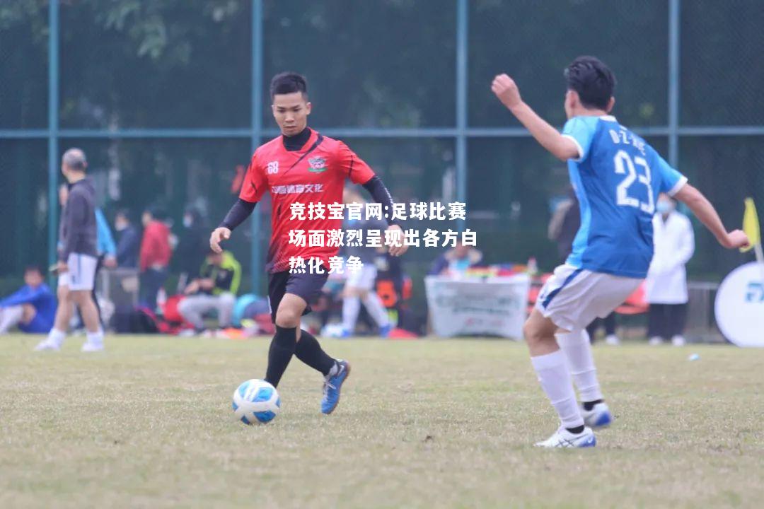 足球比赛场面激烈呈现出各方白热化竞争