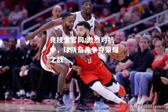 激烈对抗中，球队奋勇争夺荣耀之战