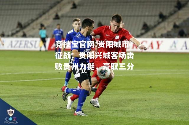 贵阳城市征战：贵阳兴城客场击败贵州力挺，豪取三分