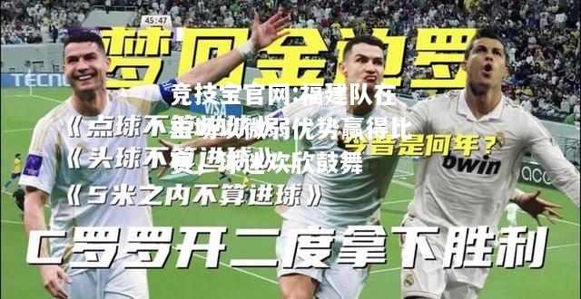 福建队在主场以微弱优势赢得比赛，球迷欢欣鼓舞