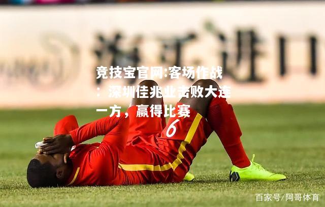 客场作战：深圳佳兆业击败大连一方，赢得比赛