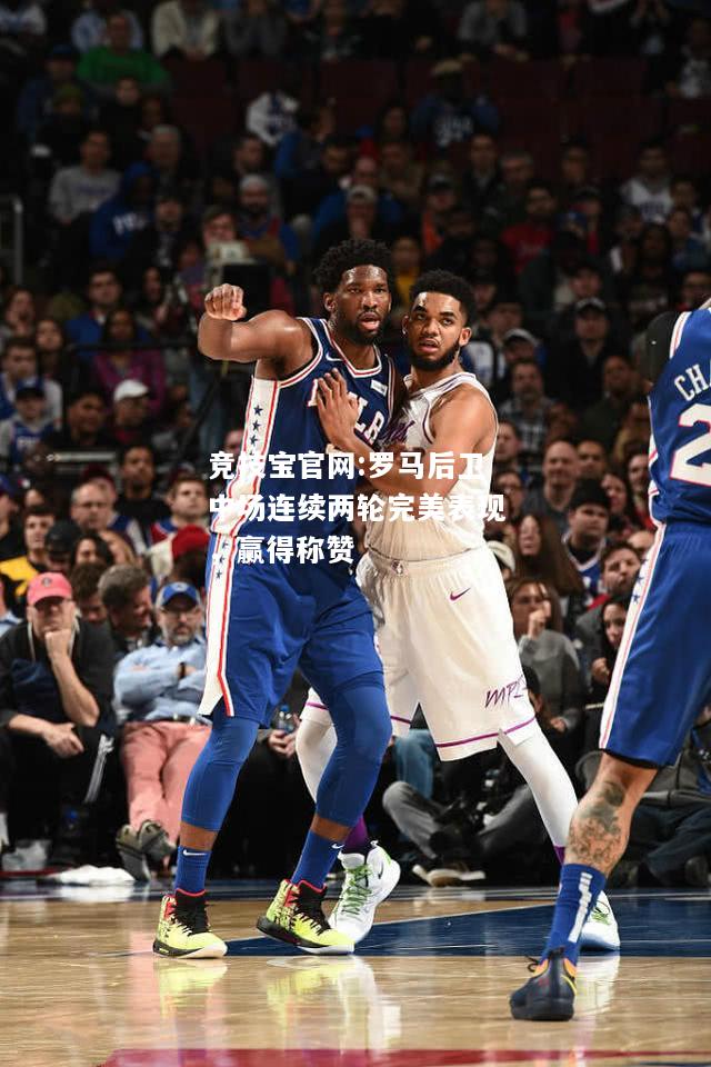 罗马后卫中场连续两轮完美表现，赢得称赞