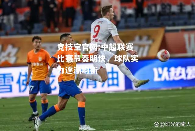 中超联赛比赛节奏明快，球队实力逐渐均衡