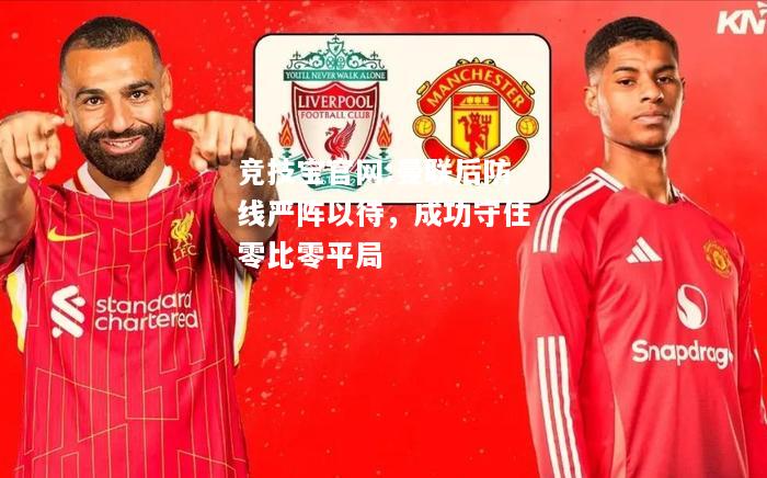 曼联后防线严阵以待，成功守住零比零平局