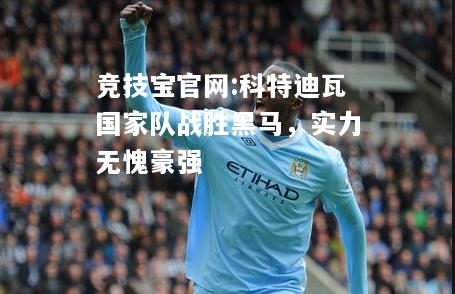 科特迪瓦国家队战胜黑马，实力无愧豪强