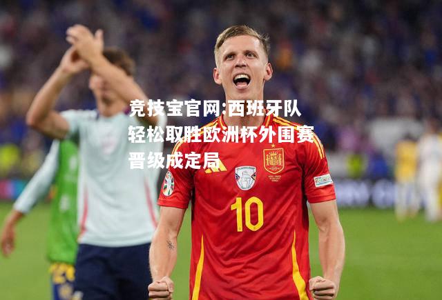 西班牙队轻松取胜欧洲杯外围赛晋级成定局