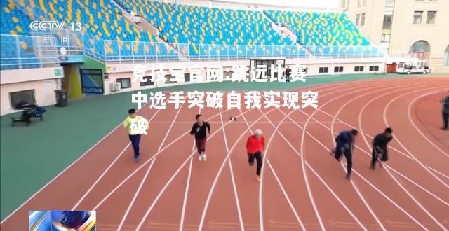 跳远比赛中选手突破自我实现突破