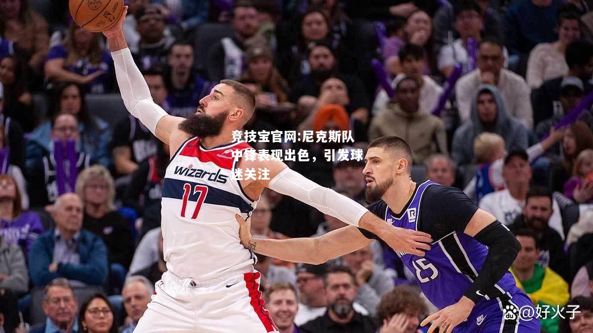 尼克斯队中锋表现出色，引发球迷关注