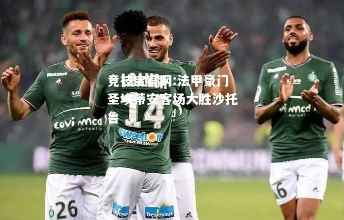 法甲豪门圣埃蒂安客场大胜沙托鲁