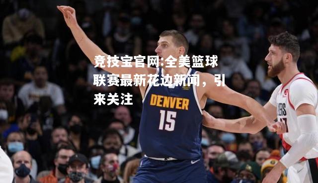 全美篮球联赛最新花边新闻，引来关注