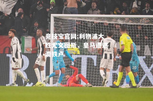 利物浦大胜尤文图斯，皇马遭遇滑铁卢