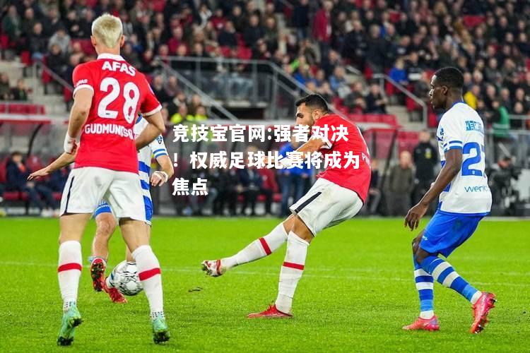 强者对决！权威足球比赛将成为焦点