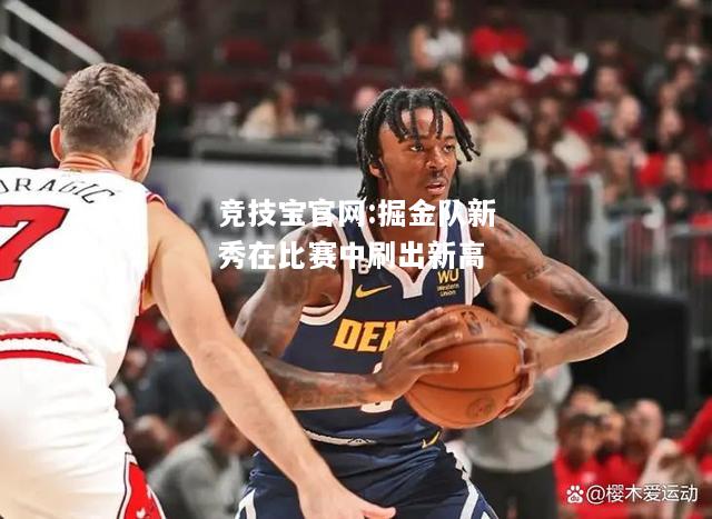 掘金队新秀在比赛中刷出新高