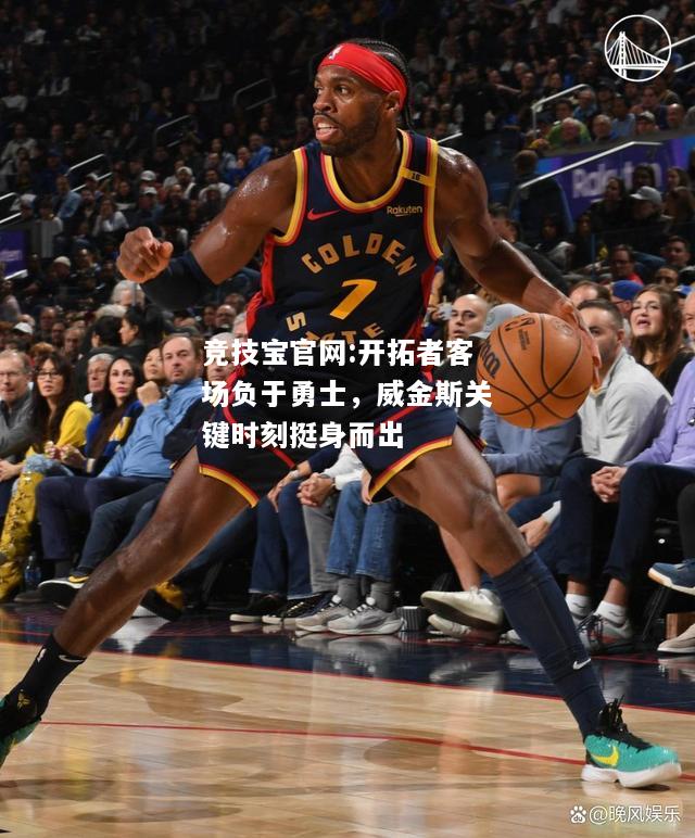 开拓者客场负于勇士，威金斯关键时刻挺身而出