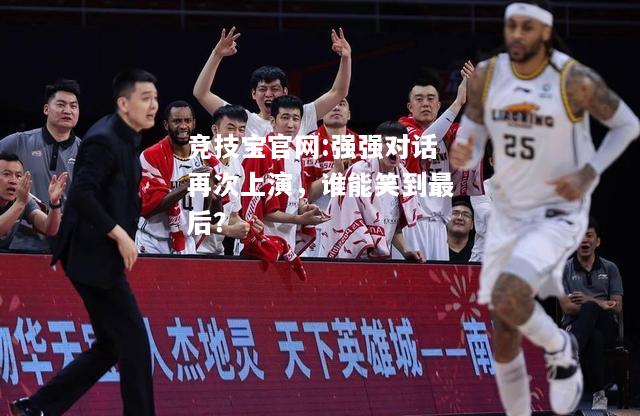 强强对话再次上演，谁能笑到最后？