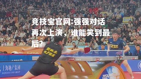 强强对话再次上演，谁能笑到最后？