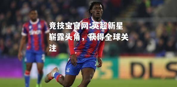 英超新星崭露头角，获得全球关注