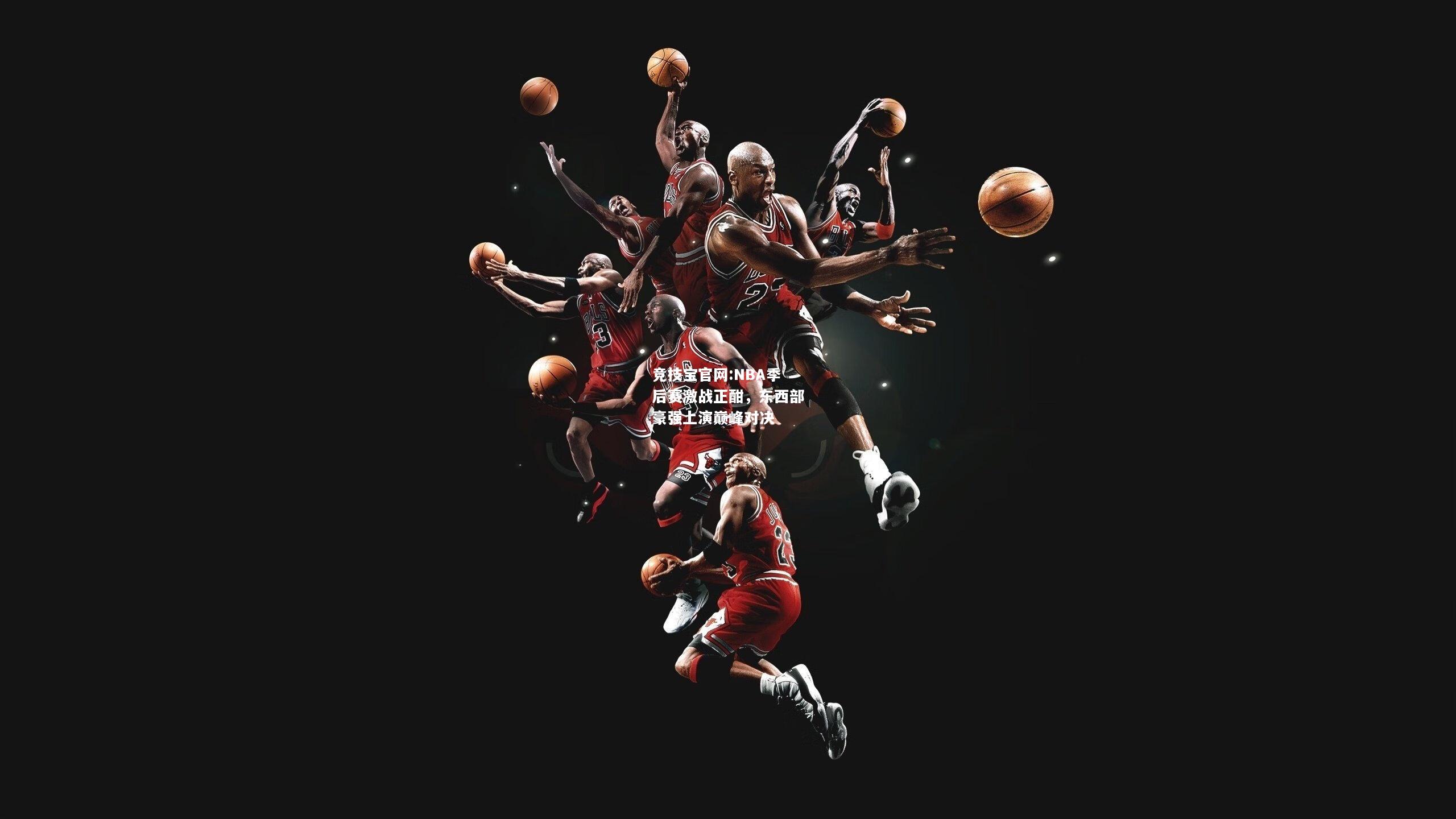 NBA季后赛激战正酣，东西部豪强上演巅峰对决