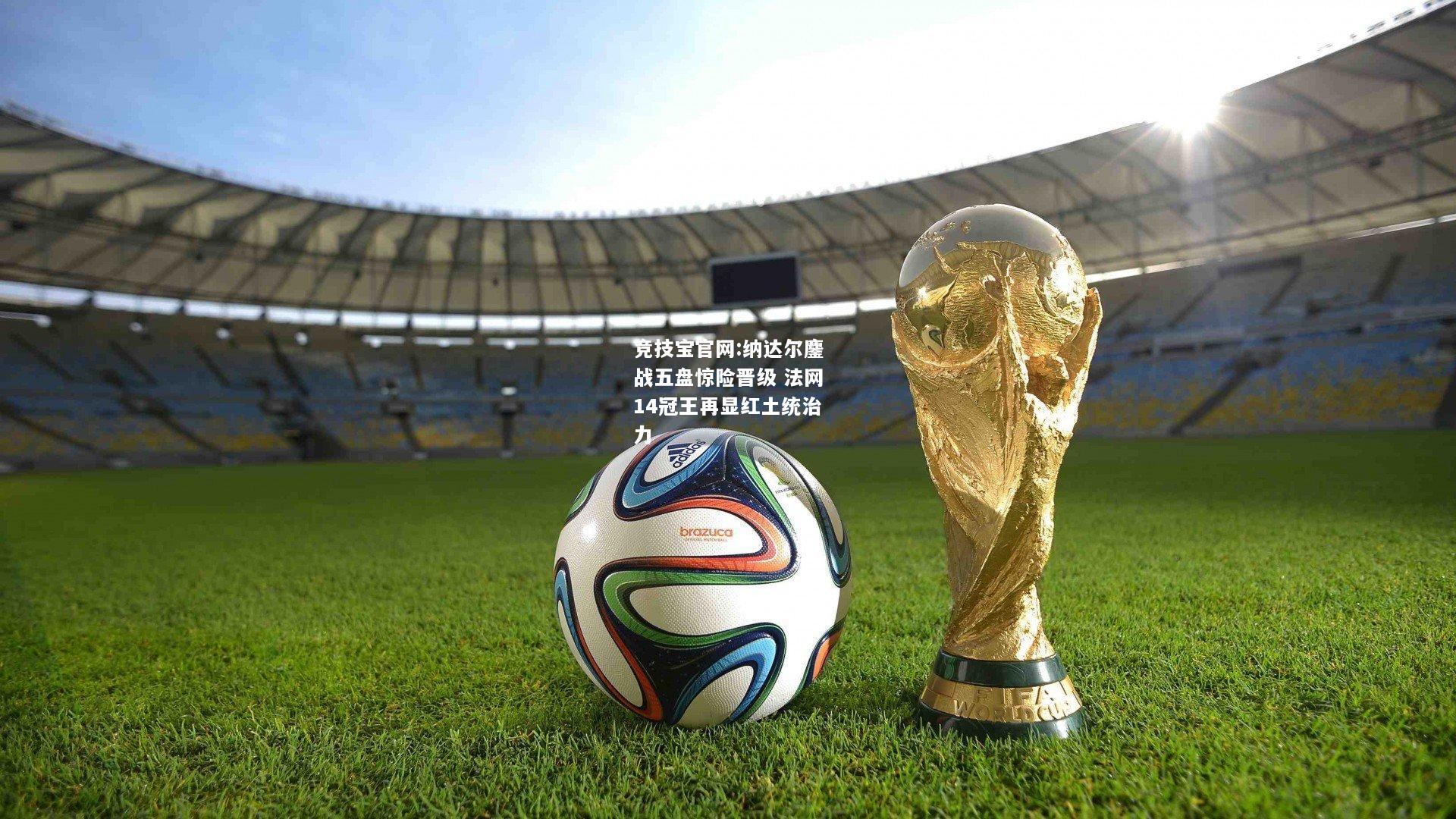 纳达尔鏖战五盘惊险晋级 法网14冠王再显红土统治力