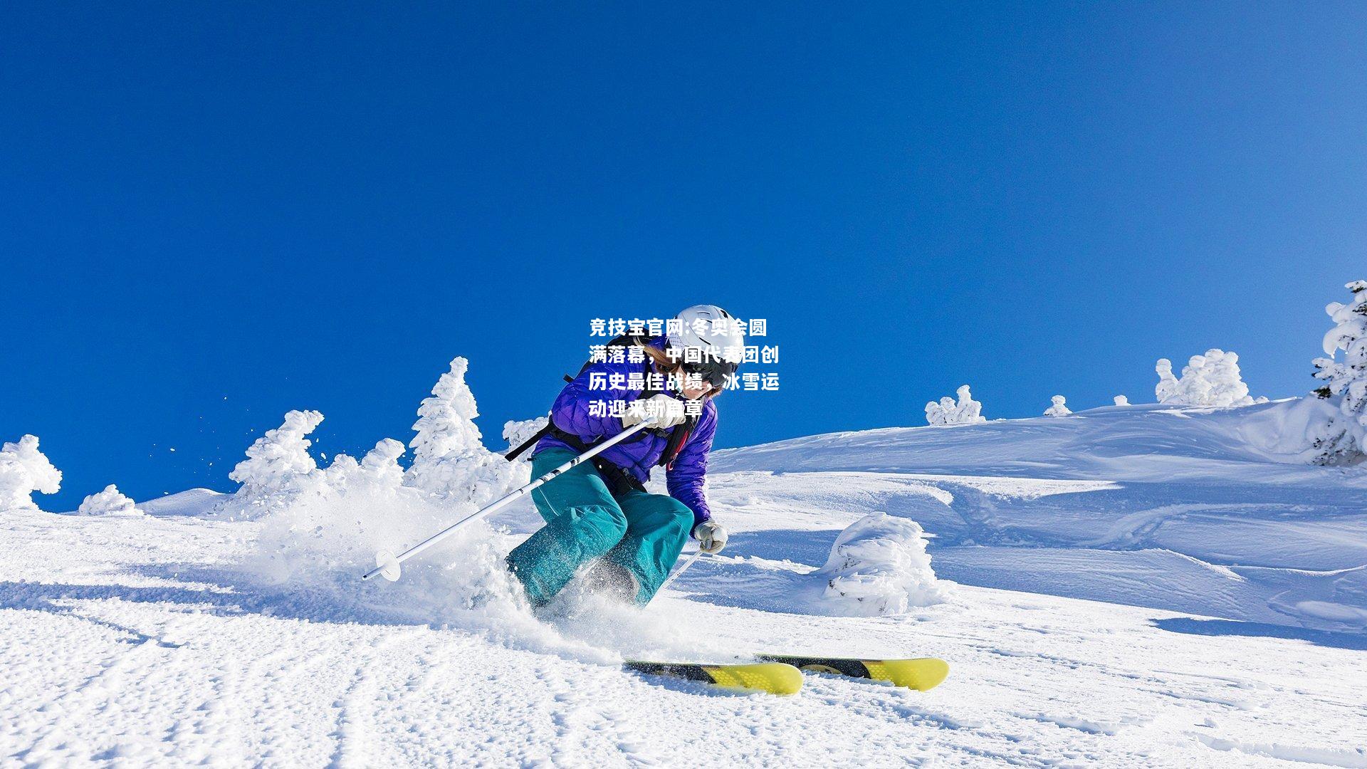 冬奥会圆满落幕，中国代表团创历史最佳战绩，冰雪运动迎来新篇章