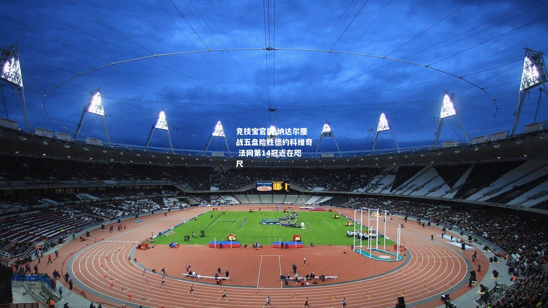 纳达尔鏖战五盘险胜德约科维奇 法网第14冠近在咫尺